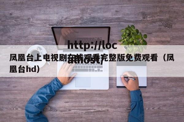 凤凰台上电视剧在线观看完整版免费观看（凤凰台hd）