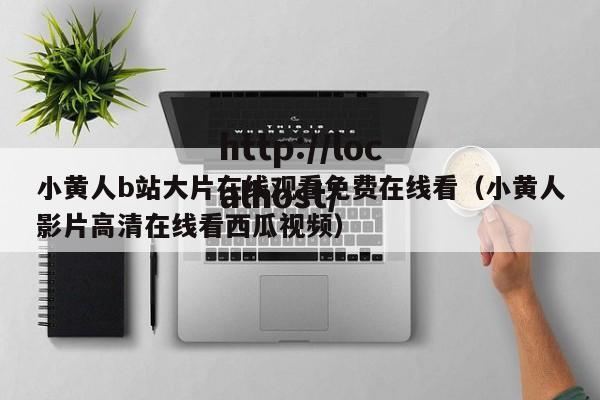 小黄人b站大片在线观看免费在线看（小黄人影片高清在线看西瓜视频）