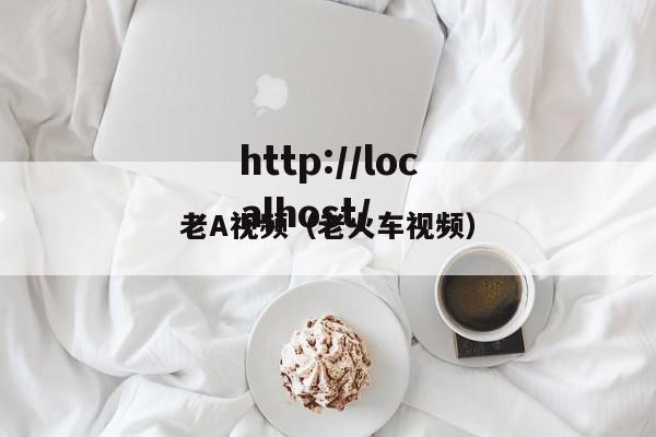 老A视频（老火车视频）
