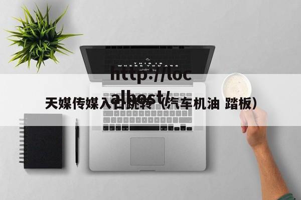 天媒传媒入口跳转（汽车机油 踏板）