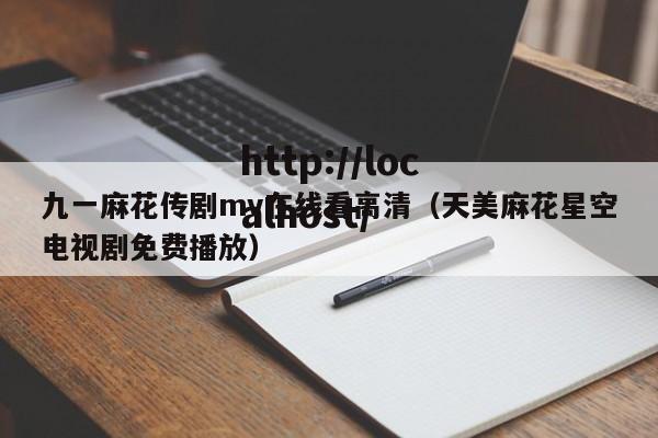 九一麻花传剧mv在线看高清（天美麻花星空电视剧免费播放）