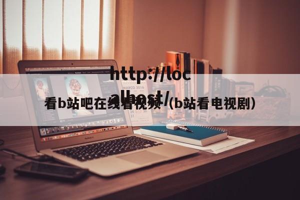 看b站吧在线看视频（b站看电视剧）