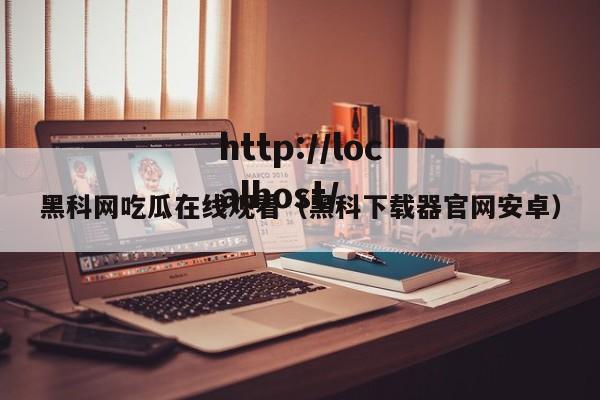 黑科网吃瓜在线观看（黑科下载器官网安卓）