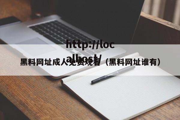 黑料网址成人免费观看（黑料网址谁有）